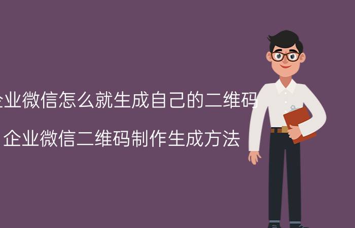 企业微信怎么就生成自己的二维码 企业微信二维码制作生成方法？